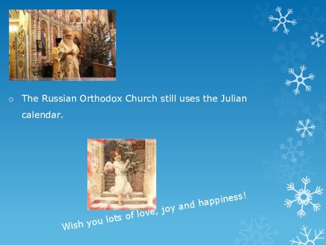 The Russian Orthodox Church still uses the Julian calendar.Wish you lots of love, joy and happiness!
