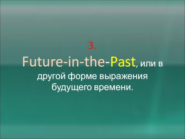 3.  Future-in-the-Past, или в другой форме выражения будущего времени.