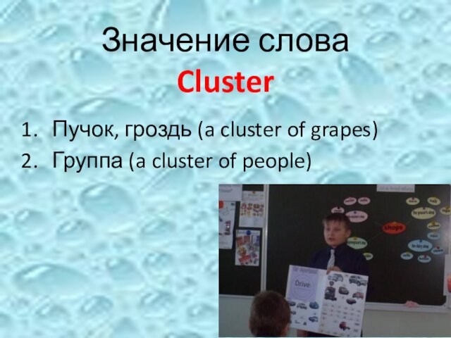 Значение слова  Cluster Пучок, гроздь (a cluster of grapes) Группа (a cluster of people)