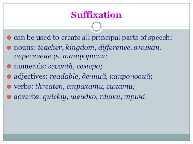 Suffixationcan be used to create all principal parts of speech:nouns: teacher, kingdom, difference, вмикач, переселенець,