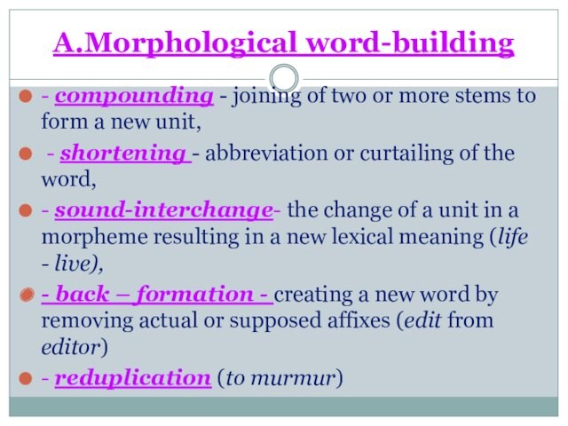 A.Morphological word-building- compounding - joining of two or more stems to form a new unit,