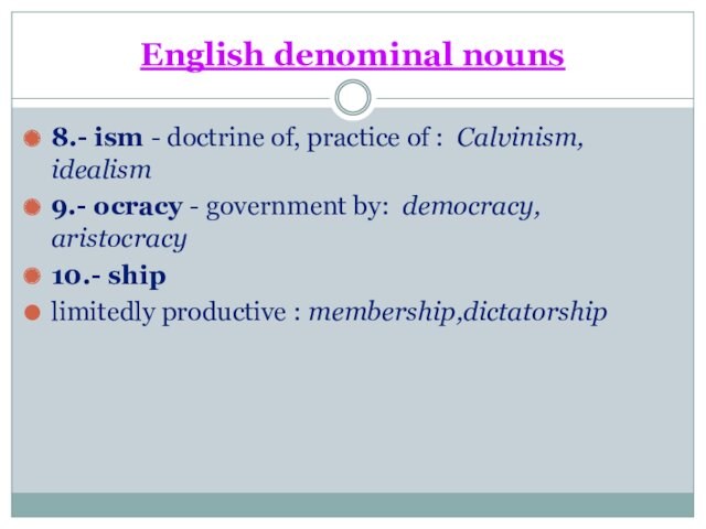 English denominal nouns8.- ism - doctrine of, practice of : Calvinism, idealism9.- ocracy - government