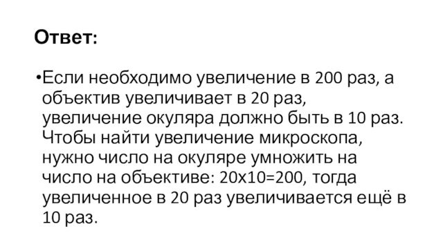 Ответ:Если необходимо увеличение в 200 раз, а объектив увеличивает в 20 раз, увеличение окуляра должно