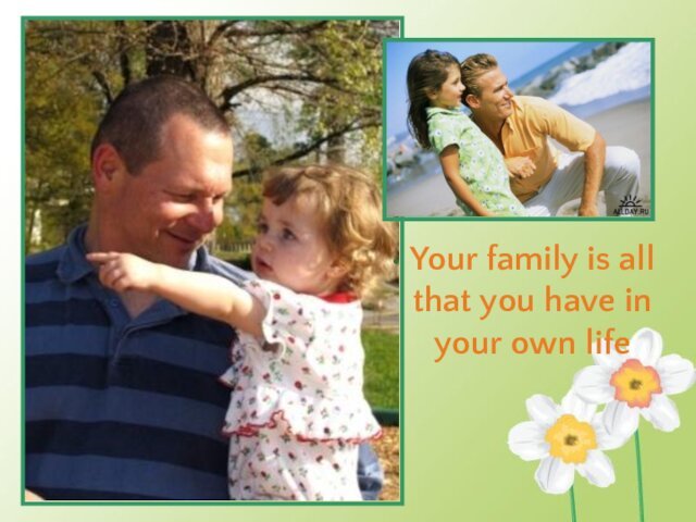 Your family is all that you have in your own life