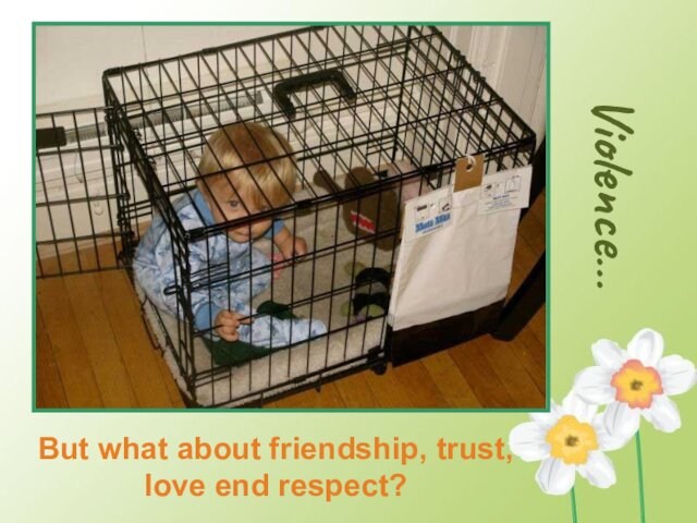 Violence…  But what about friendship, trust, love end respect?