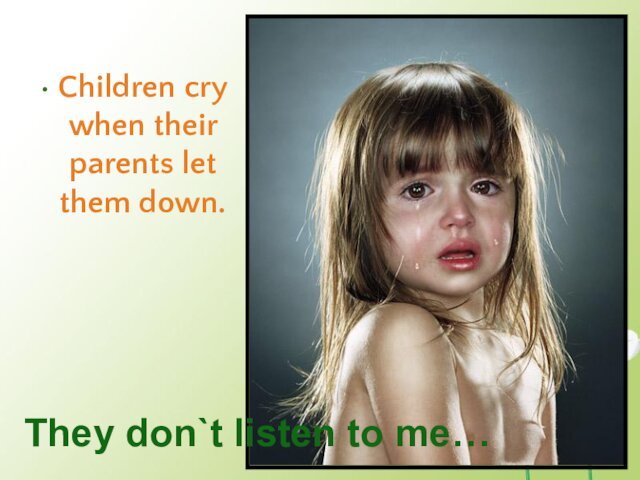 Children cry when their parents let them down.They don`t listen to me…