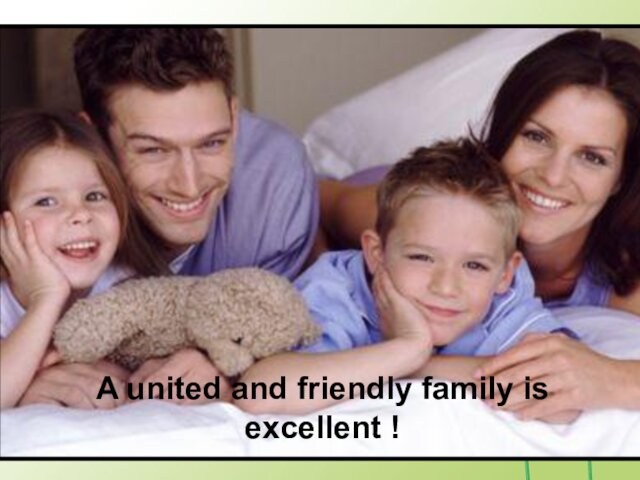 A united and friendly family is excellent !