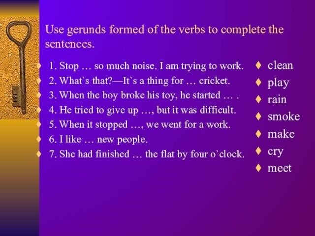 Use gerunds formed of the verbs to complete the sentences.  1. Stop … so