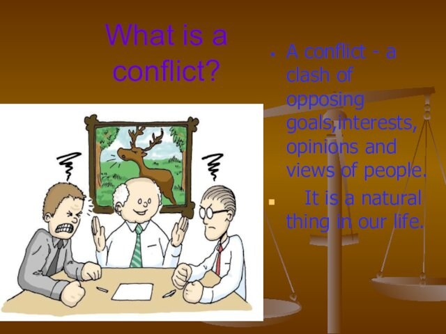 What is a conflict? A conflict - a clash of opposing goals,interests, opinions and views