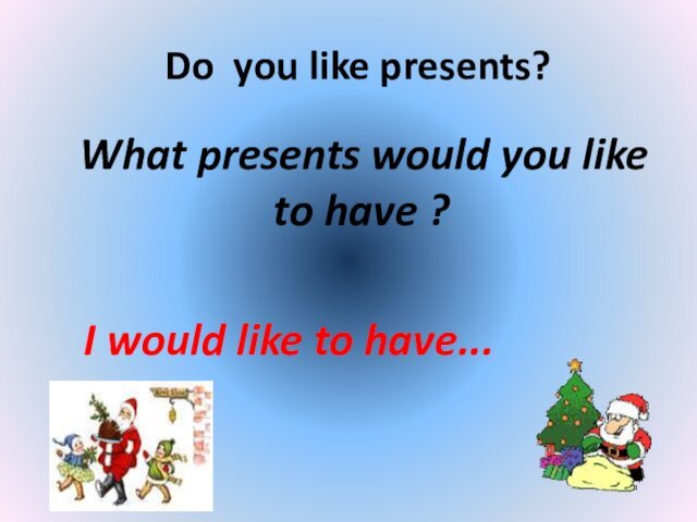 Do you like presents?  What presents would you like to