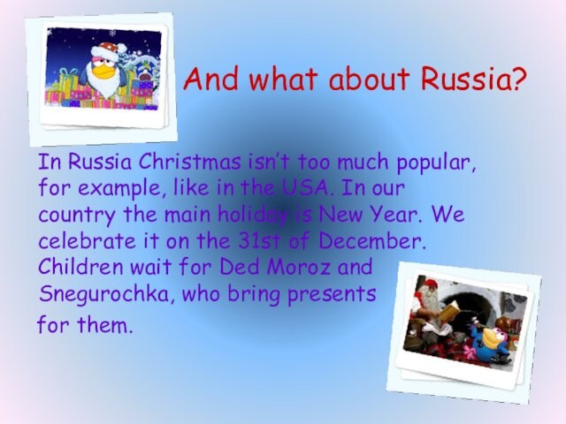 And what about Russia?	In Russia Christmas isn’t too much popular, for example, like in the