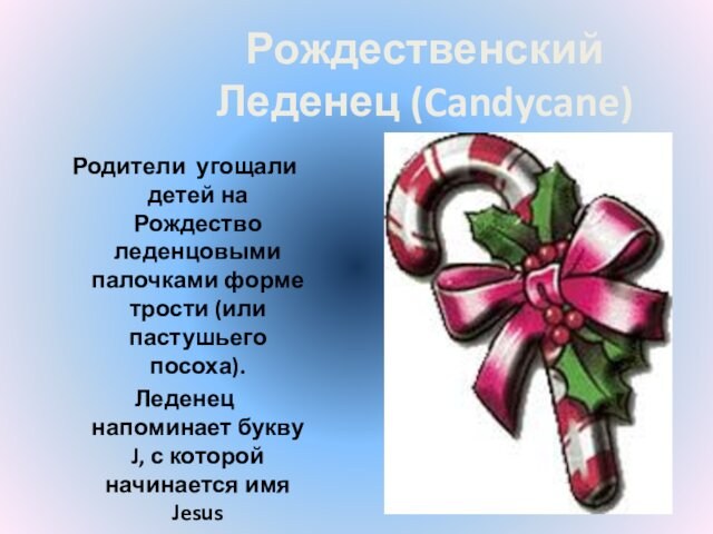 Рождественский Леденец (Candycane)Родители угощали детей на Рождество леденцовыми палочками форме трости (или пастушьего посоха).Леденец напоминает