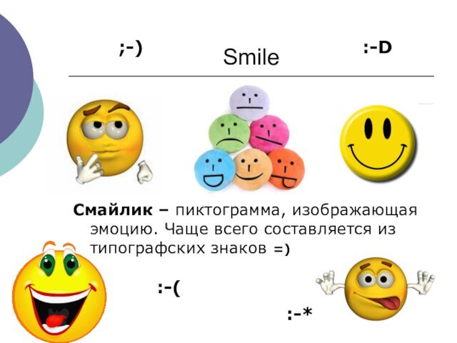 SmileСмайлик – пиктограмма, изображающая эмоцию. Чаще всего составляется из типографских знаков =);-):-(:-*:-D