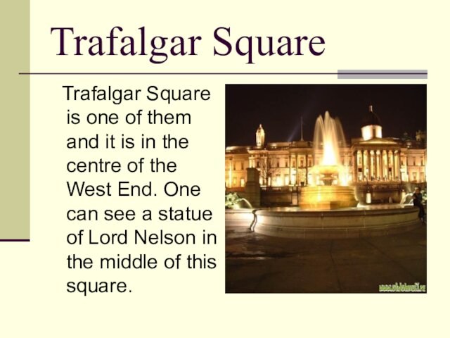 Trafalgar Square  Trafalgar Square is one of them and it is in the centre