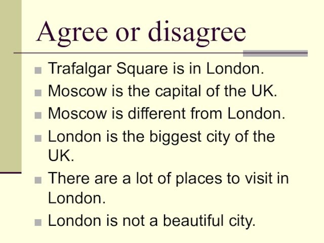 Agree or disagreeTrafalgar Square is in London.Moscow is the capital of the UK.Moscow is different