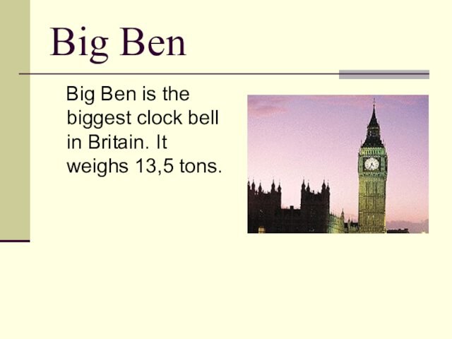 Big Ben   Big Ben is the biggest clock bell in Britain. It weighs