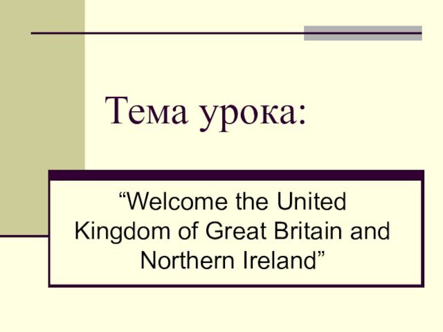 Тема урока:“Welcome the United Kingdom of Great Britain and Northern Ireland”