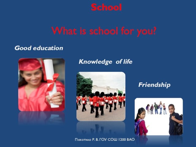 School What is school for you? Покотило Р. В. ГОУ СОШ 1200 ВАО Good education