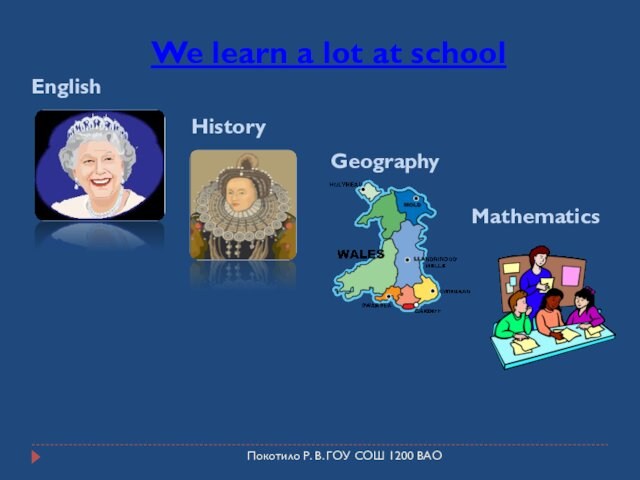 Покотило Р. В. ГОУ СОШ 1200 ВАОWe learn a lot at schoolEnglish History GeographyMathematics