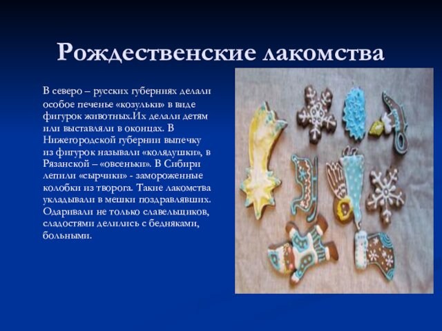 Рождественские лакомства 	В северо – русских губерниях делали особое печенье «козульки» в виде фигурок животных.Их