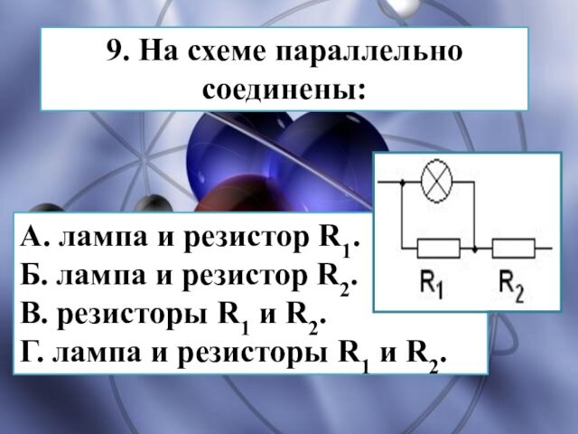 9. На схеме параллельно соединены: А. лампа и резистор R1. Б. лампа и резистор R2.