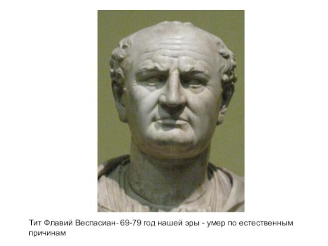 Тит Флавий Веспасиан- 69-79 год нашей эры - умер по естественным причинам