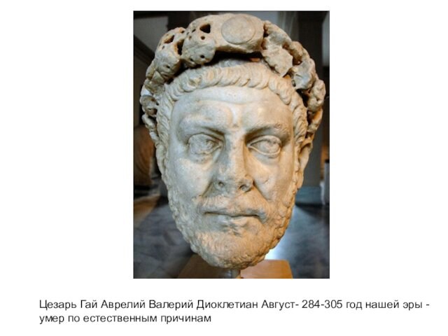 Цезарь Гай Аврелий Валерий Диоклетиан Август- 284-305 год нашей эры - умер по естественным причинам