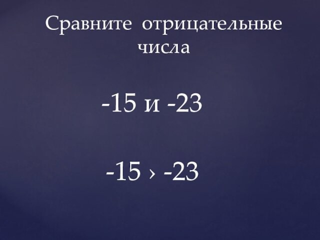 Сравните отрицательные числа -15 и -23 -15 › -23