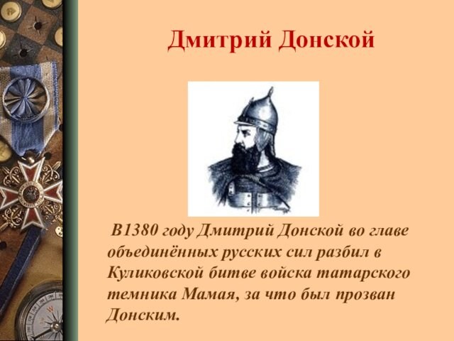 Дмитрий Донской  В1380 году Дмитрий Донской во главе объединённых русских сил разбил в Куликовской
