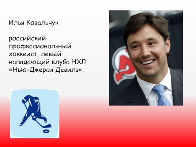  Илья Ковальчукроссийский профессиональный хоккеист, левый нападающий клуба НХЛ «Нью-Джерси Девилз».