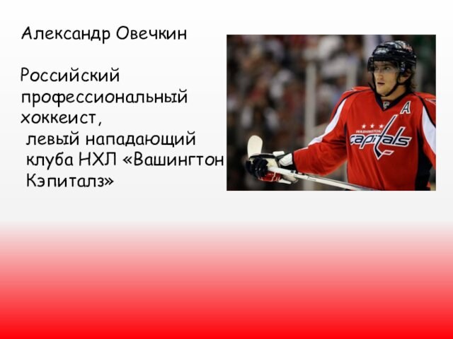 Александр ОвечкинРоссийский профессиональный хоккеист, левый нападающий клуба НХЛ «Вашингтон Кэпиталз»