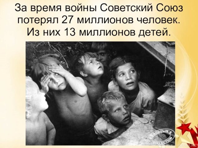 За время войны Советский Союз потерял 27 миллионов человек. Из них 13 миллионов детей.