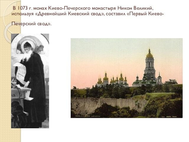  В 1073 г. монах Киево-Печерского монастыря Никон Великий, используя «Древнейший Киевский свод», составил «Первый Киево-Печерский свод».