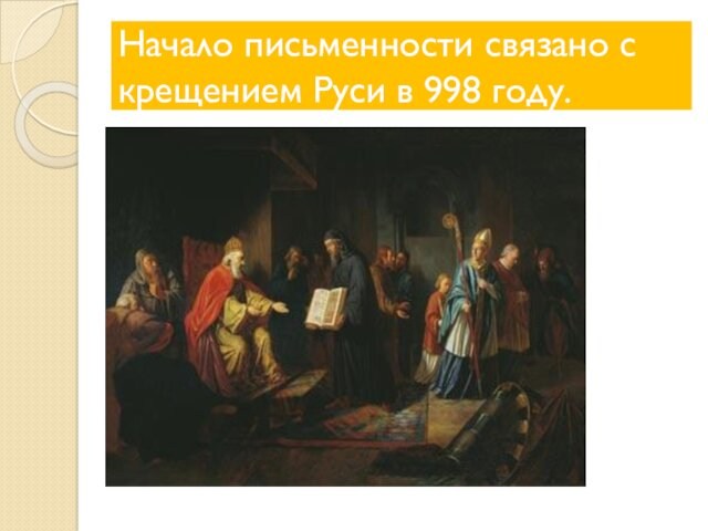 Начало письменности связано с крещением Руси в 998 году.
