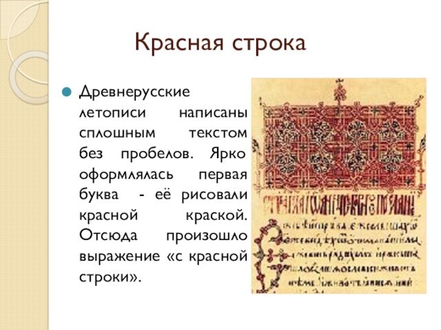 Красная строкаДревнерусские летописи написаны сплошным текстом без пробелов. Ярко оформлялась первая буква - её рисовали