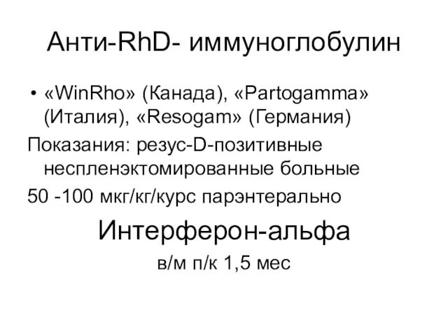 Анти-RhD- иммуноглобулин «WinRho» (Канада), «Partogamma» (Италия), «Resogam» (Германия) Показания: резус-D-позитивные неспленэктомированные больные 50 -100 мкг/кг/курс