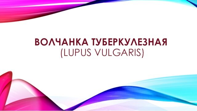 ВОЛЧАНКА ТУБЕРКУЛЕЗНАЯ  (LUPUS VULGARIS)