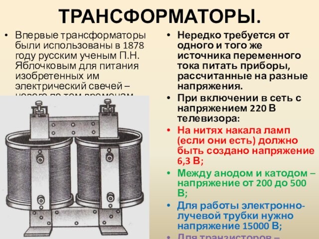 ТРАНСФОРМАТОРЫ.Впервые трансформаторы были использованы в 1878 году русским ученым П.Н.Яблочковым для питания изобретенных им электрический