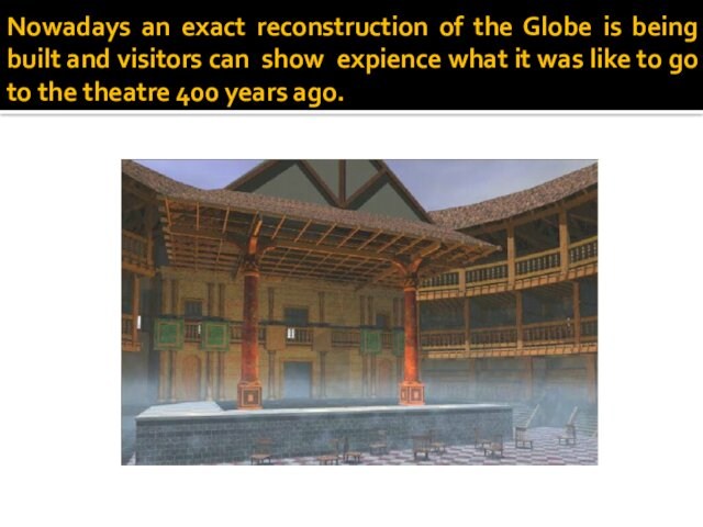 Nowadays an exact reconstruction of the Globe is being built and visitors can show expience