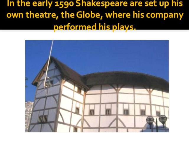 In the early 1590 Shakespeare are set up his own theatre, the Globe, where his