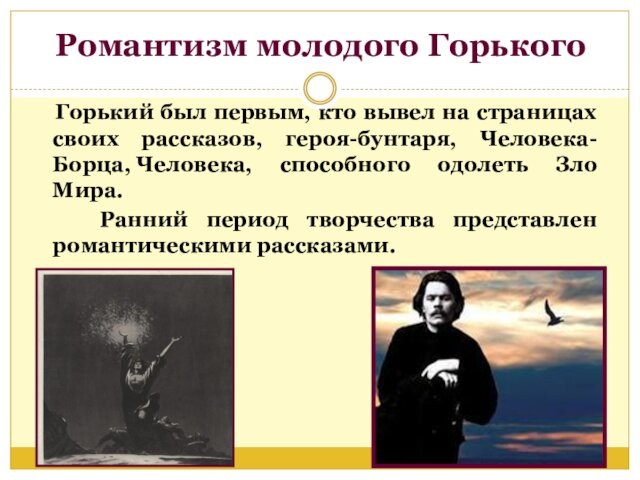 Романтизм молодого Горького  Горький был первым, кто вывел на страницах своих рассказов, героя-бунтаря, Человека-Борца, Человека,