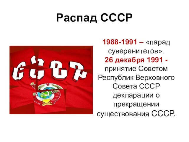 Распад СССР1988-1991 – «парад суверенитетов».26 декабря 1991 - принятие Советом Республик Верховного Совета СССР декларации