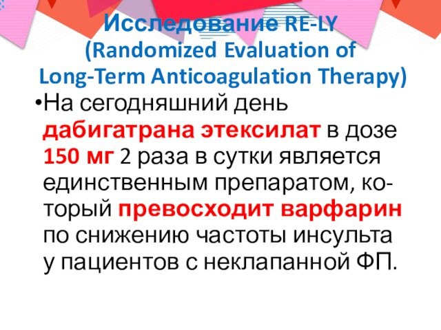 Исследование RE-LY (Randomized Evaluation of Long-Term Anticoagulation Therapy)На сегодняшний день дабигатрана этексилат в дозе 150