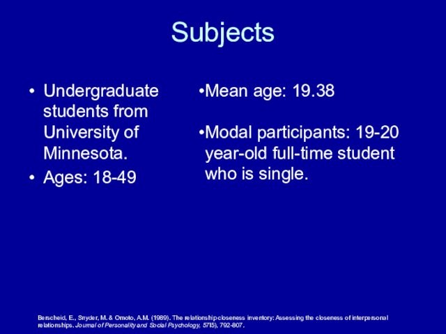 SubjectsUndergraduate students from University of Minnesota.Ages: 18-49Berscheid, E., Snyder, M. & Omoto, A.M. (1989). The