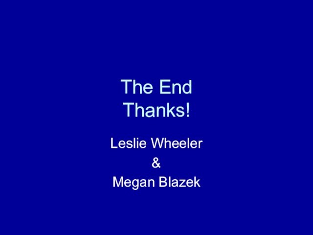 The End Thanks!Leslie Wheeler&Megan Blazek