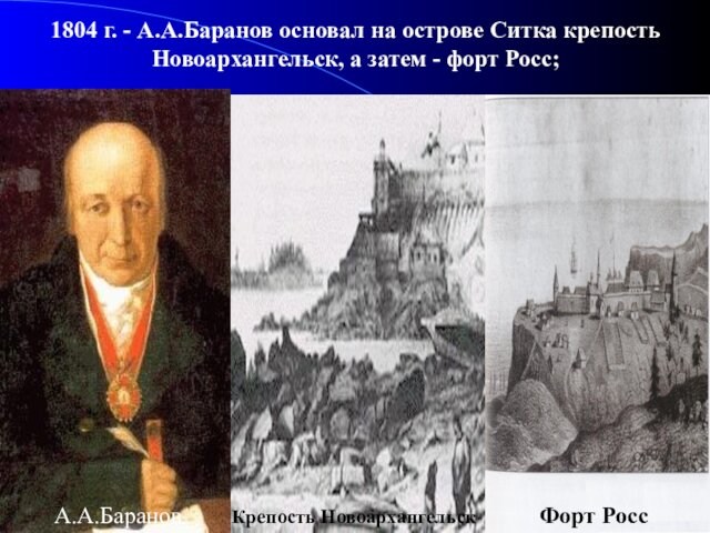 1804 г. - А.А.Баранов основал на острове Ситка крепость Новоархангельск, а затем - форт Росс;