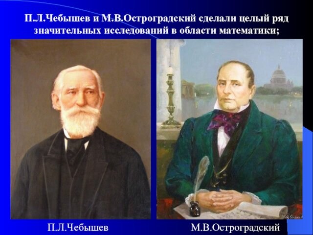 П.Л.Чебышев и М.В.Остроградский сделали целый ряд значительных исследований в области математики; П.Л.ЧебышевМ.В.Остроградский