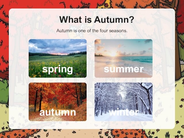What is Autumn?Autumn is one of the four seasons.springsummerautumnwinter