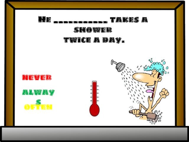He ___________ takes a shower twice a day. alwaysneveroften