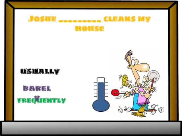 Josue _________ cleans my house frequentlybarelyusually